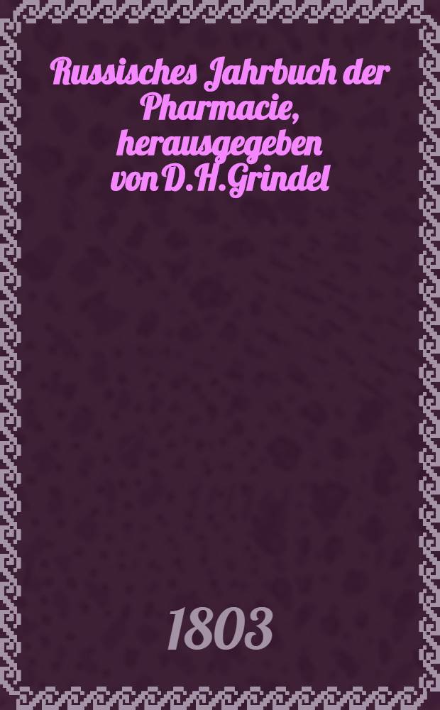 Russisches Jahrbuch der Pharmacie, herausgegeben von D.H.Grindel