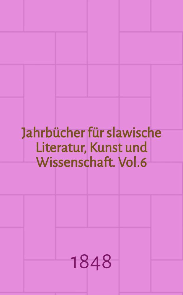 Jahrbücher für slawische Literatur, Kunst und Wissenschaft. Vol.6