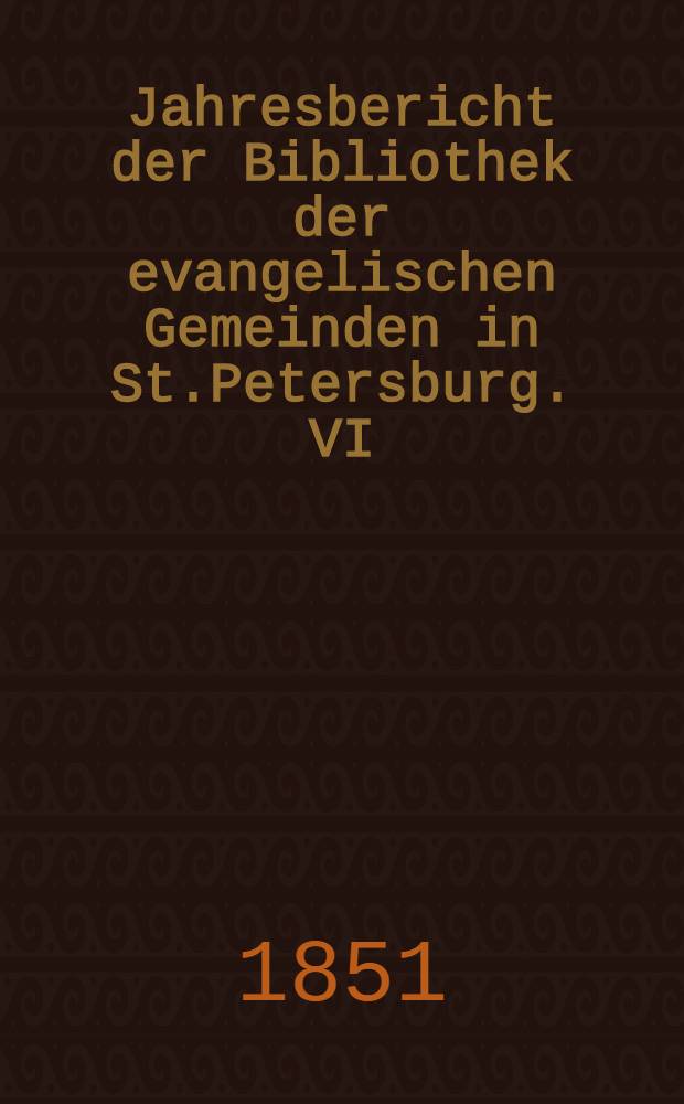 Jahresbericht der Bibliothek der evangelischen Gemeinden in St.Petersburg. VI