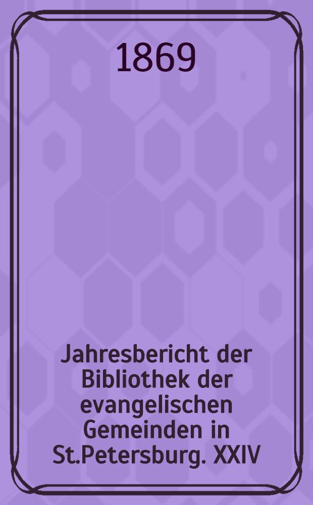 Jahresbericht der Bibliothek der evangelischen Gemeinden in St.Petersburg. XXIV