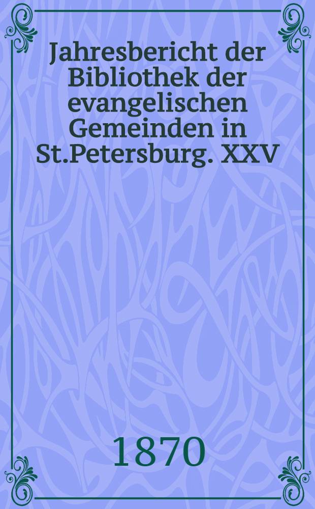 Jahresbericht der Bibliothek der evangelischen Gemeinden in St.Petersburg. XXV