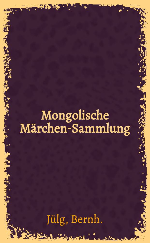 Mongolische Märchen-Sammlung : Aus dem Mongolischen übersetzt
