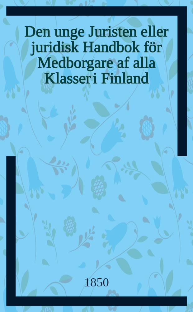 Den unge Juristen eller juridisk Handbok för Medborgare af alla Klasser i Finland
