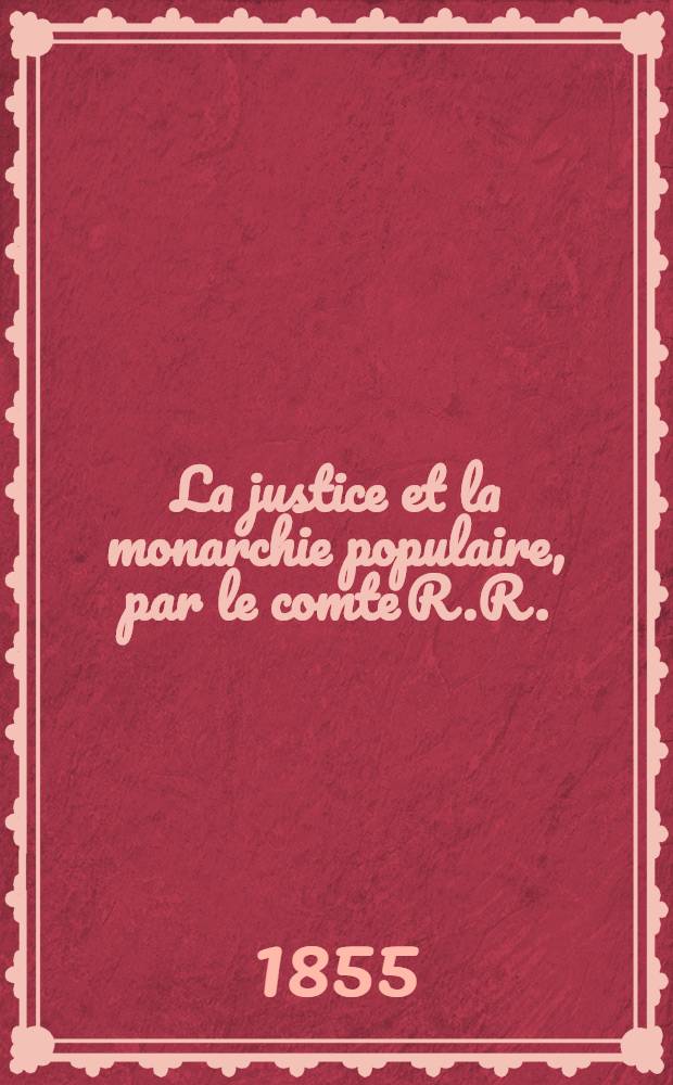 La justice et la monarchie populaire, par le comte R.R.