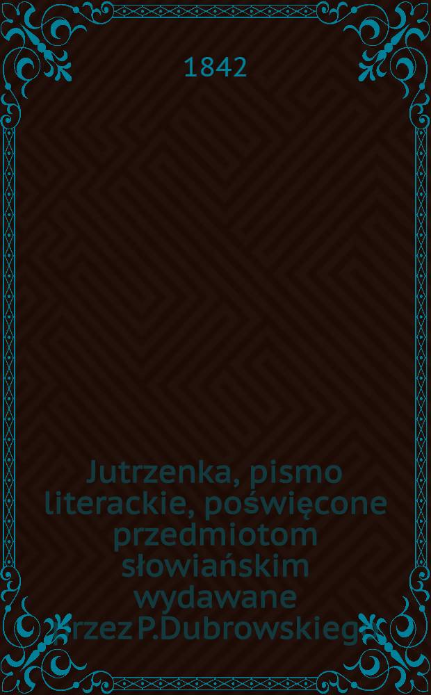 Jutrzenka, pismo literackie, poświęcone przedmiotom słowiańskim wydawane przez P.Dubrowskiego