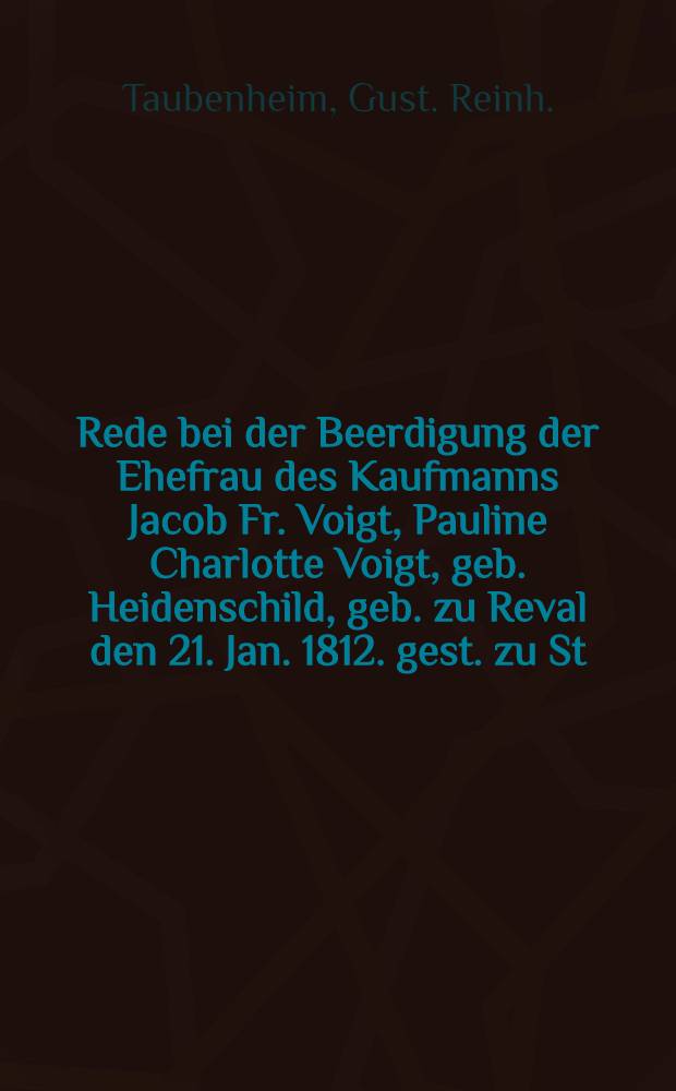 Rede bei der Beerdigung der Ehefrau des Kaufmanns Jacob Fr. Voigt, Pauline Charlotte Voigt, geb. Heidenschild, geb. zu Reval den 21. Jan. 1812. gest. zu St. Petersburg, den 26. Jun. 1848