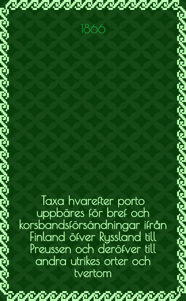 Taxa hvarefter porto uppbäres för bref och korsbandsförsändningar ifrån Finland öfver Ryssland till Preussen och deröfver till andra utrikes orter och tvertom