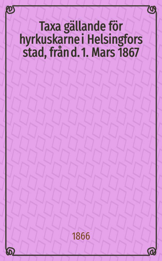 Taxa gällande för hyrkuskarne i Helsingfors stad, från d. 1. Mars 1867
