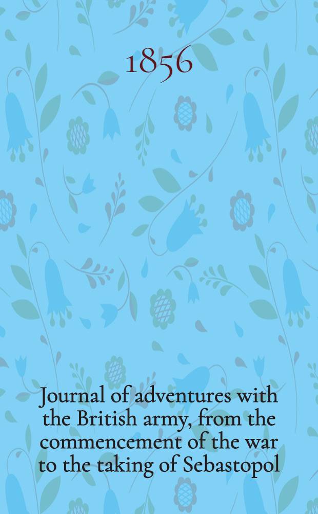 Journal of adventures with the British army, from the commencement of the war to the taking of Sebastopol