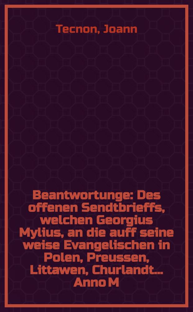 Beantwortunge : Des offenen Sendtbrieffs, welchen Georgius Mylius, an die auff seine weise Evangelischen in Polen, Preussen, Littawen, Churlandt.... Anno M.D.XCVI. uberschicket, hefftig anhaltende, das sie ihre Kinder, in der Jesuiter Schulen, Collegia und Seminaria nicht schicken solten
