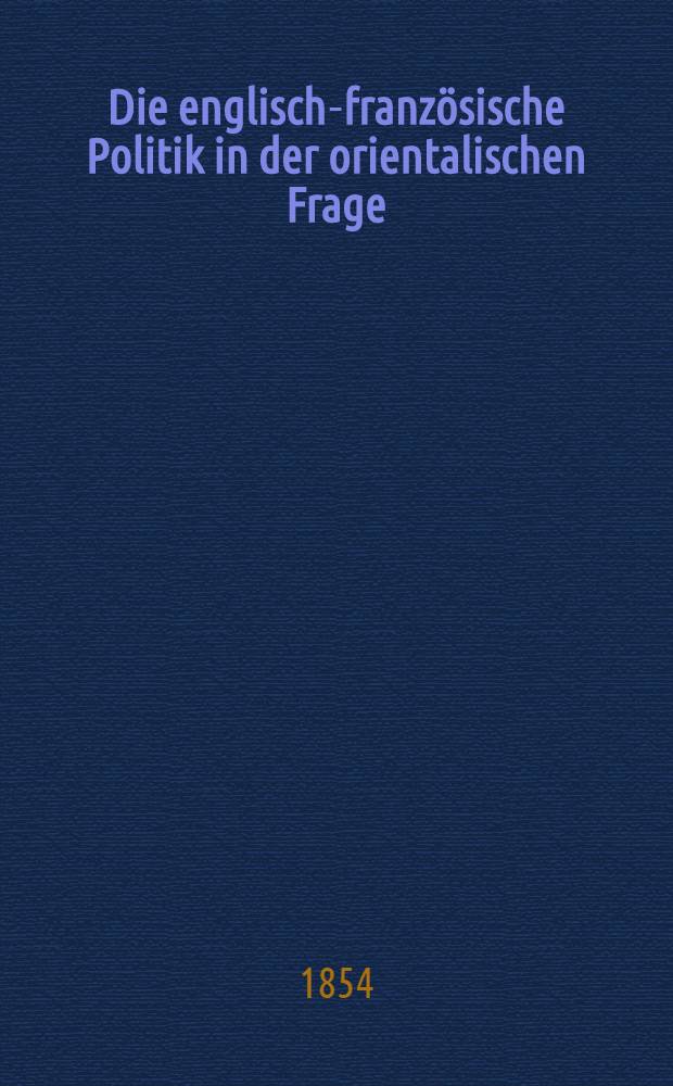 Die englisch-französische Politik in der orientalischen Frage : Von einem Diplomaten, der sich zurückgezogen hat : Aus dem Französischen