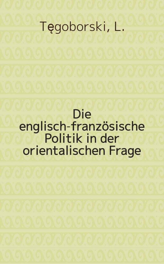 Die englisch-französische Politik in der orientalischen Frage : Von einem Diplomaten, der sich zurückgezogen hat : Aus dem Französischen