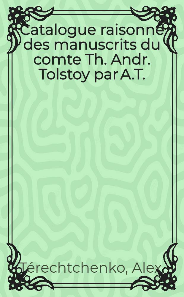 Catalogue raisonn&eacute; des manuscrits du comte Th. Andr. Tolstoy par A.T.