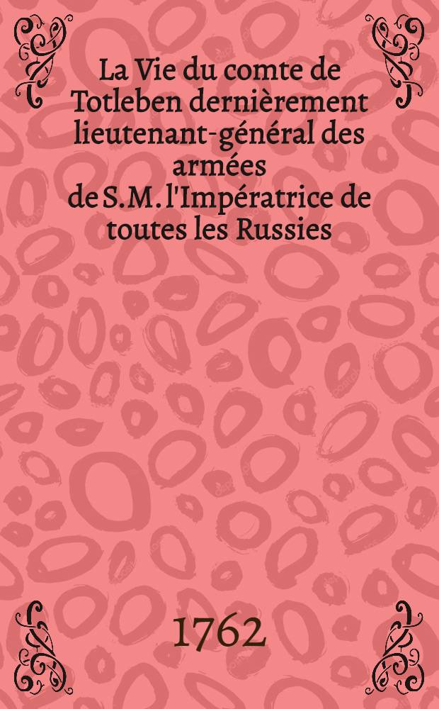 La Vie du comte de Totleben dernièrement lieutenant-général des armées de S.M. l'Impératrice de toutes les Russies : Traduite du Hollandois