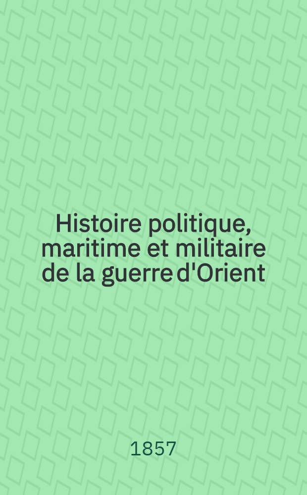 Histoire politique, maritime et militaire de la guerre d'Orient