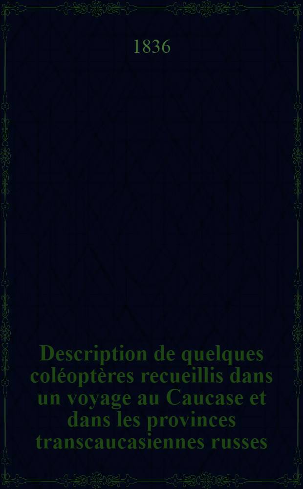 Description de quelques col&eacute;opt&egrave;res recueillis dans un voyage au Caucase et dans les provinces transcaucasiennes russes