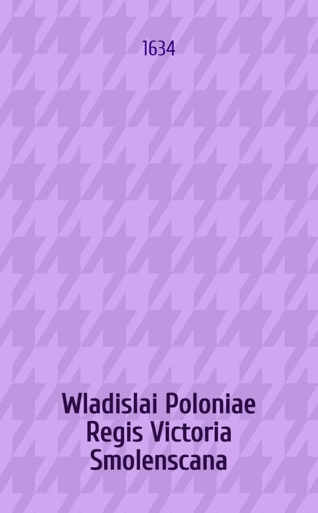 Wladislai Poloniae Regis Victoria Smolenscana