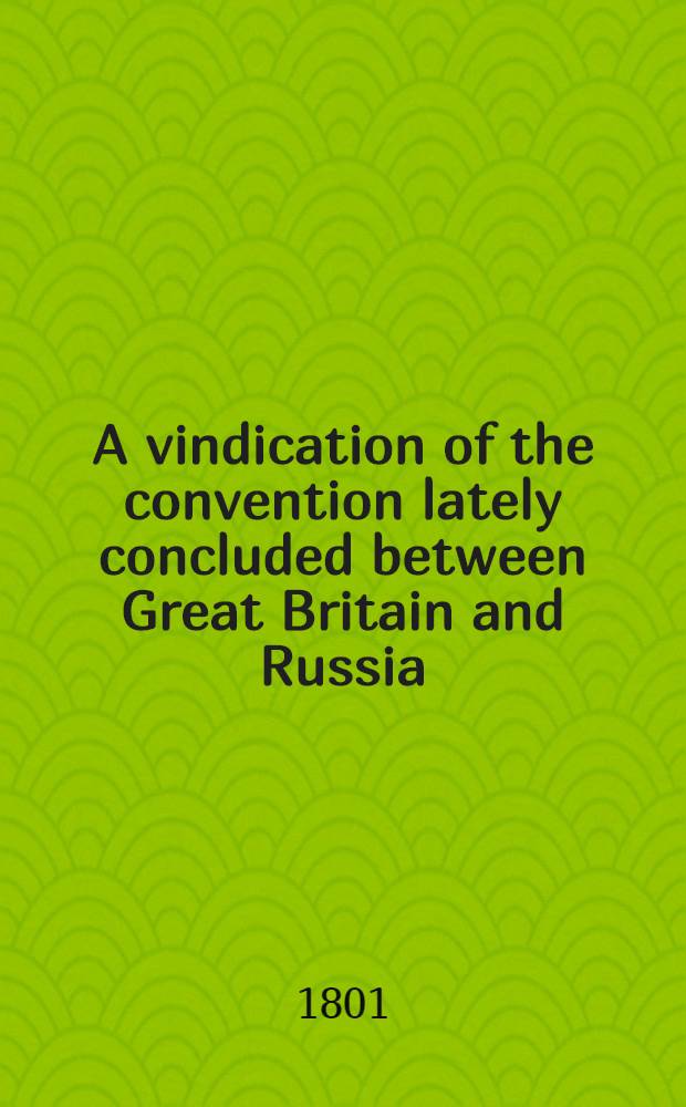 A vindication of the convention lately concluded between Great Britain and Russia