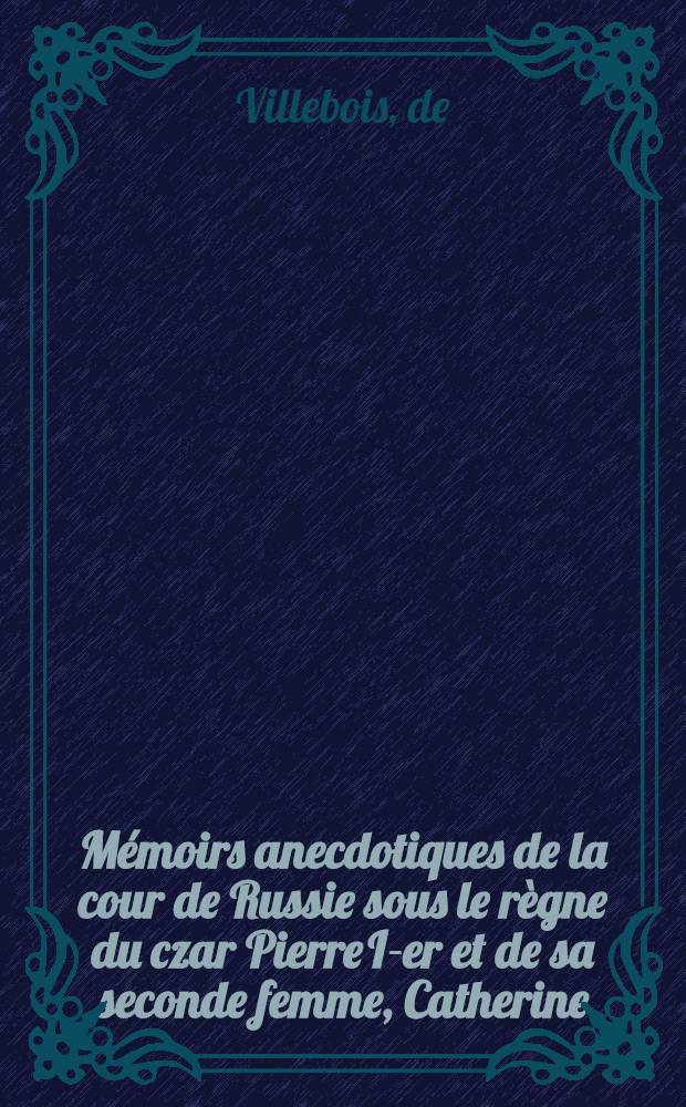 Mémoirs anecdotiques de la cour de Russie sous le règne du czar Pierre I-er et de sa seconde femme, Catherine