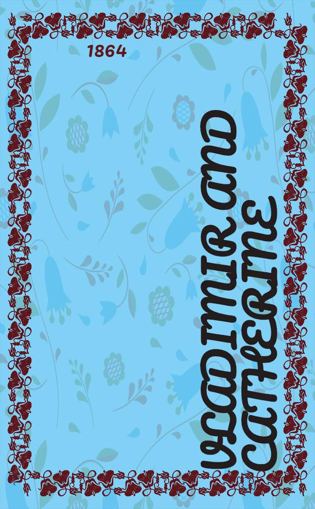 Vladimir and Catherine; or, Kiev in the year 1861 : An historical romance : By a thirty years' resident in Russia