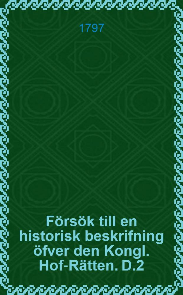 Försök till en historisk beskrifning öfver den Kongl. Hof-Rätten. D.2