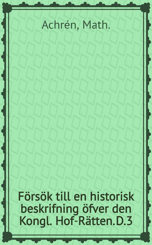 Försök till en historisk beskrifning öfver den Kongl. Hof-Rätten. D.3