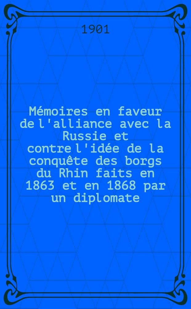 Mémoires en faveur de l'alliance avec la Russie et contre l'idée de la conquête des borgs du Rhin faits en 1863 et en 1868 par un diplomate