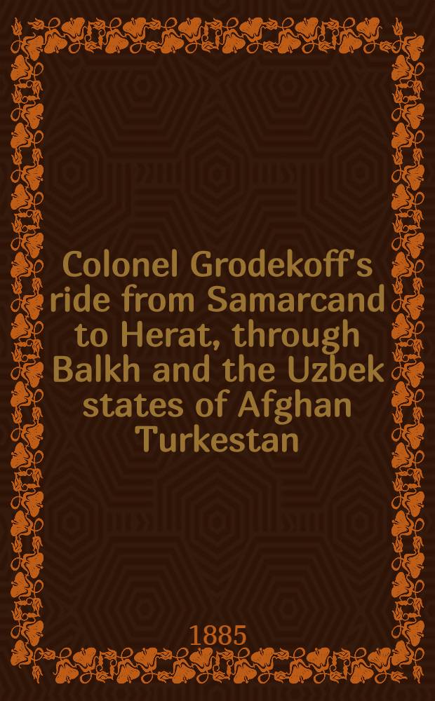 Colonel Grodekoff's ride from Samarcand to Herat, through Balkh and the Uzbek states of Afghan Turkestan : With his own map of the march-route from the Oxus to Herat