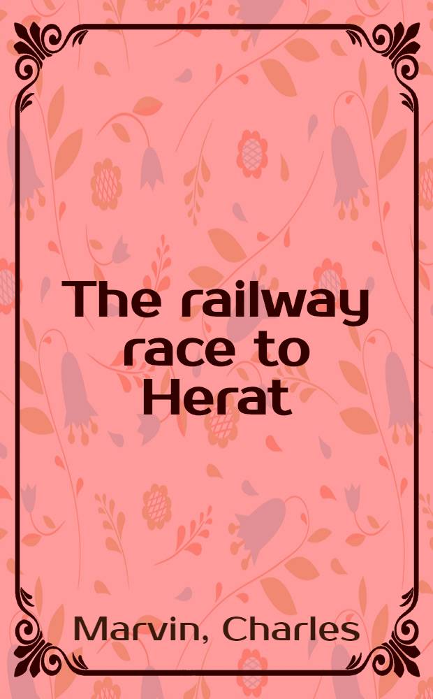 The railway race to Herat : An account of the Russian railway to India