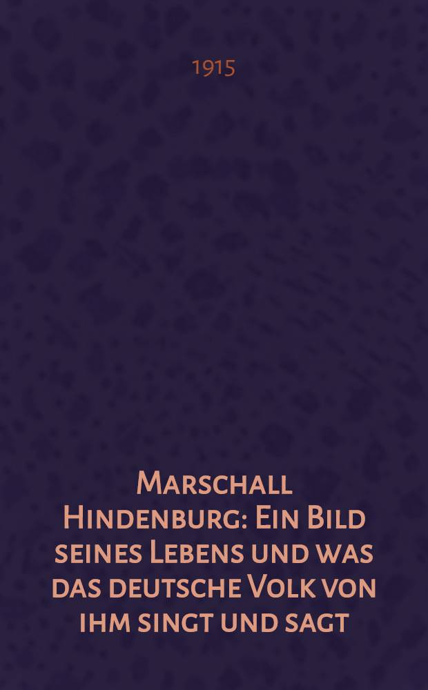 Marschall Hindenburg : Ein Bild seines Lebens und was das deutsche Volk von ihm singt und sagt