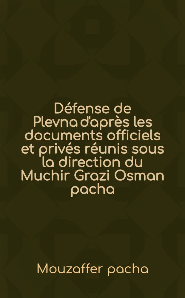 Défense de Plevna d'après les documents officiels et privés réunis sous la direction du Muchir Grazi Osman pacha