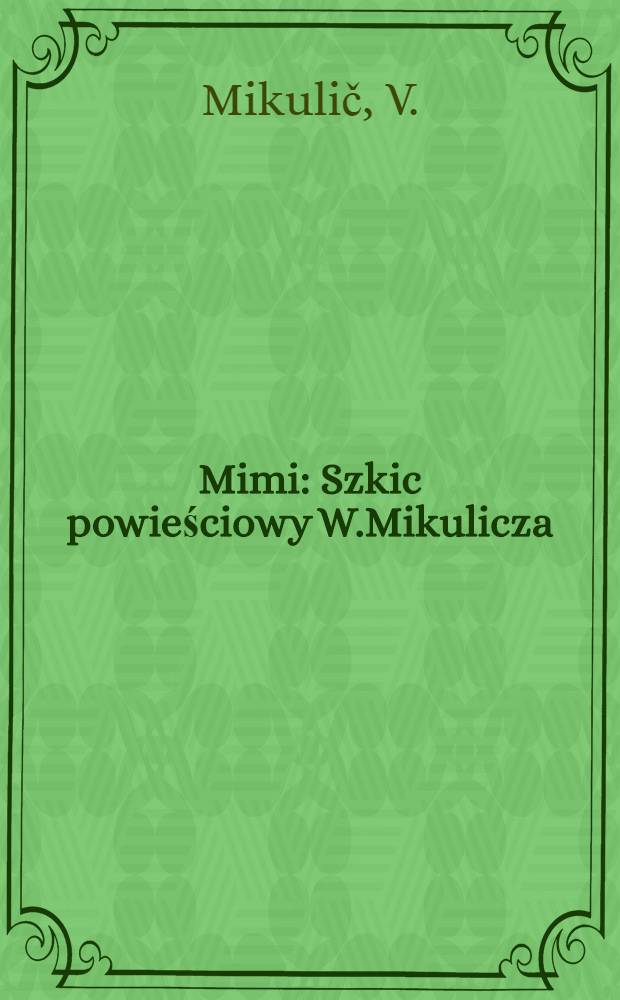 Mimi : Szkic powieściowy W.Mikulicza : Przekład z ruskiego