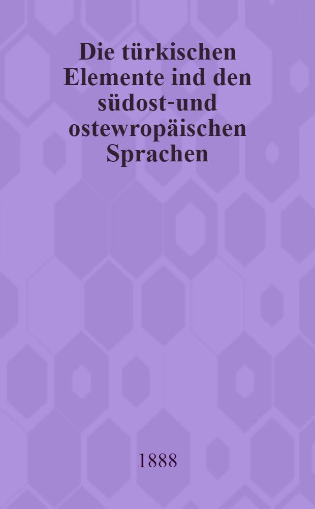 Die türkischen Elemente ind den südost-und ostewropäischen Sprachen : Grieclisch...Kleinrussisch...Grossrussisch Nachtrag. Hälfte 1