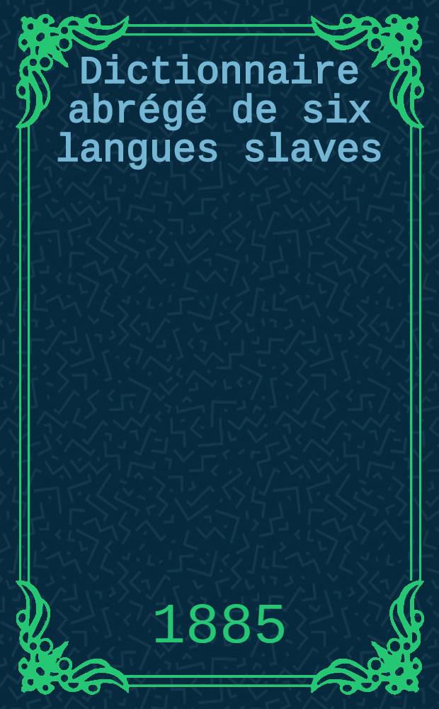 Dictionnaire abr&eacute;g&eacute; de six langues slaves (russe....)