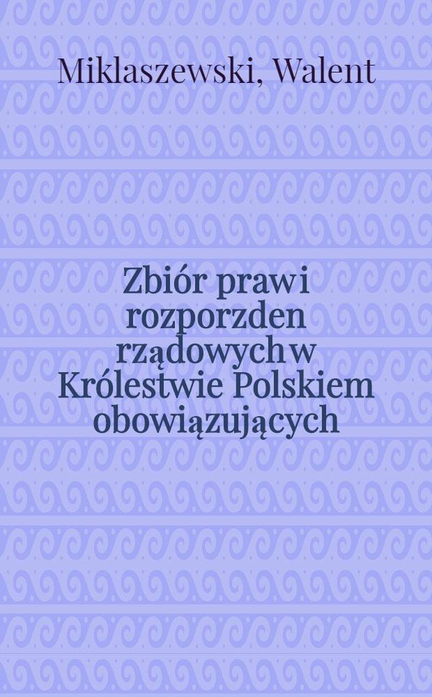 Zbiór praw i rozporzden rządowych w Królestwie Polskiem obowiązujących