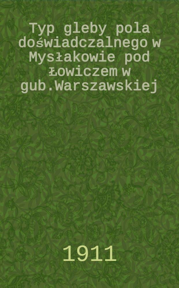 Typ gleby pola doświadczalnego w Mysłakowie pod Łowiczem w gub.Warszawskiej
