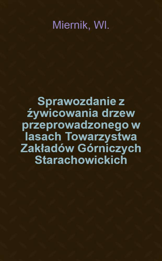 Sprawozdanie z źywicowania drzew przeprowadzonego w lasach Towarzystwa Zakład&oacute;w G&oacute;rniczych Starachowickich