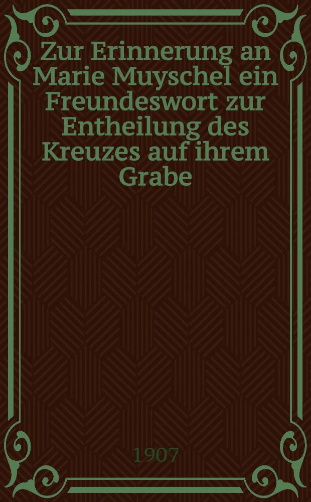 Zur Erinnerung an Marie Muyschel ein Freundeswort zur Entheilung des Kreuzes auf ihrem Grabe
