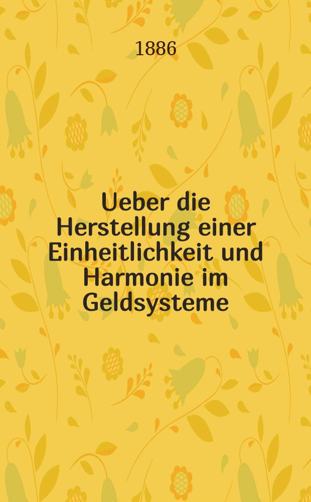 Ueber die Herstellung einer Einheitlichkeit und Harmonie im Geldsysteme