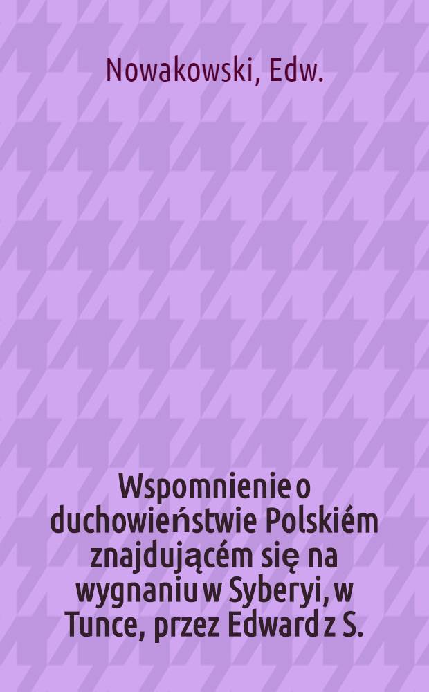 Wspomnienie o duchowieństwie Polskiém znajdującém się na wygnaniu w Syberyi, w Tunce, przez Edward z S.(ulgostowa)