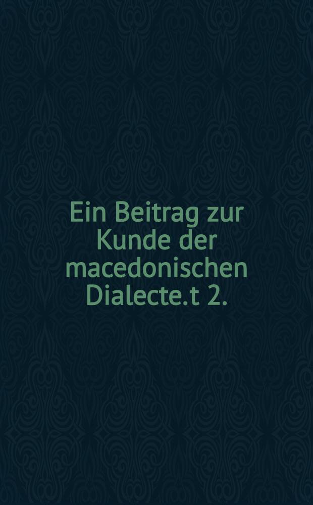 Ein Beitrag zur Kunde der macedonischen Dialecte. t 2. : t. 2