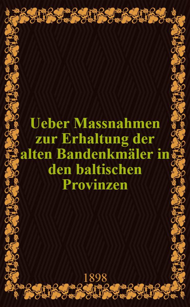 Ueber Massnahmen zur Erhaltung der alten Bandenkmäler in den baltischen Provinzen