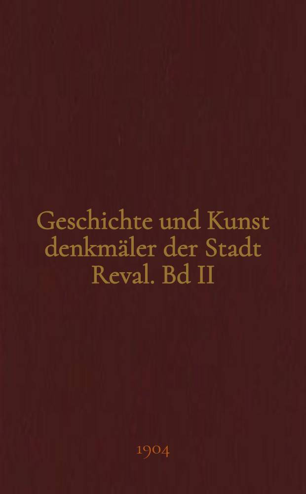 Geschichte und Kunst denkmäler der Stadt Reval. Bd II : Die Kunstdenkmäler der Stadt