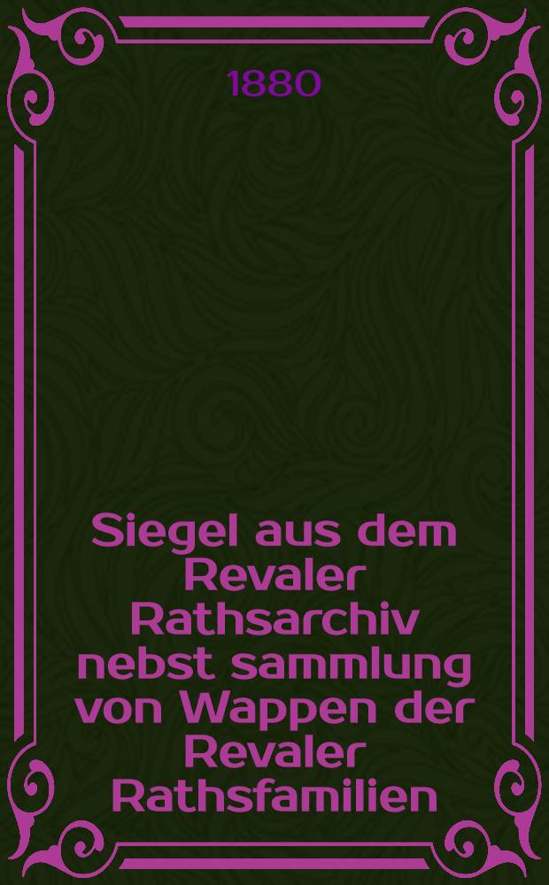 Siegel aus dem Revaler Rathsarchiv nebst sammlung von Wappen der Revaler Rathsfamilien