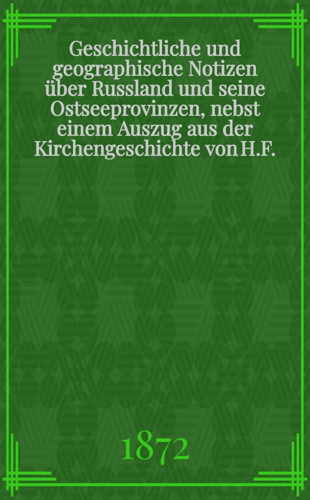 Geschichtliche und geographische Notizen &uuml;ber Russland und seine Ostseeprovinzen, nebst einem Auszug aus der Kirchengeschichte von H.F.