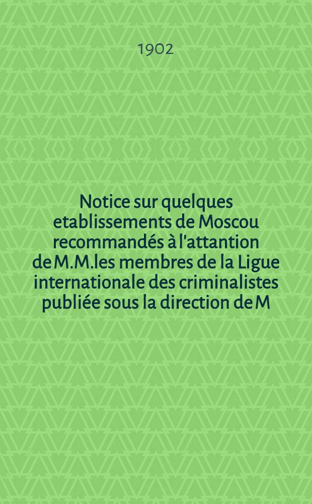 Notice sur quelques etablissements de Moscou recommandés à l'attantion de M.M.les membres de la Ligue internationale des criminalistes publiée sous la direction de M.Doukhovskoï