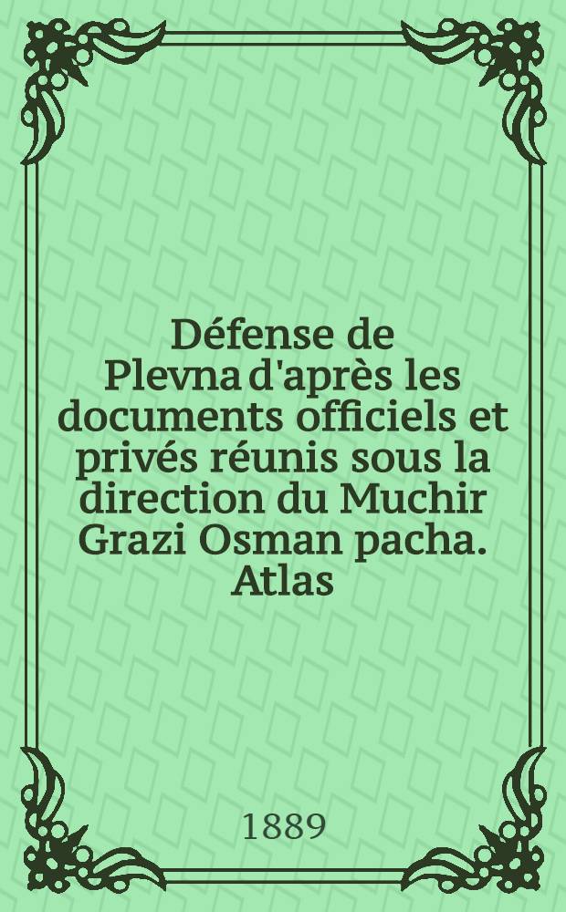 Défense de Plevna d'après les documents officiels et privés réunis sous la direction du Muchir Grazi Osman pacha. Atlas
