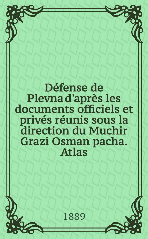 Défense de Plevna d'après les documents officiels et privés réunis sous la direction du Muchir Grazi Osman pacha. Atlas