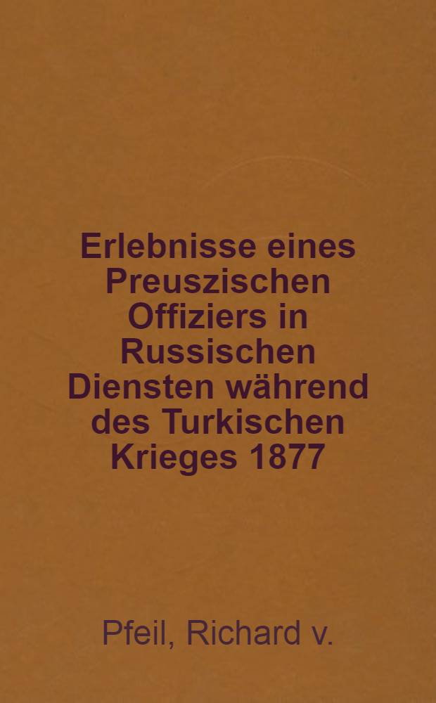 Erlebnisse eines Preuszischen Offiziers in Russischen Diensten während des Turkischen Krieges 1877/78