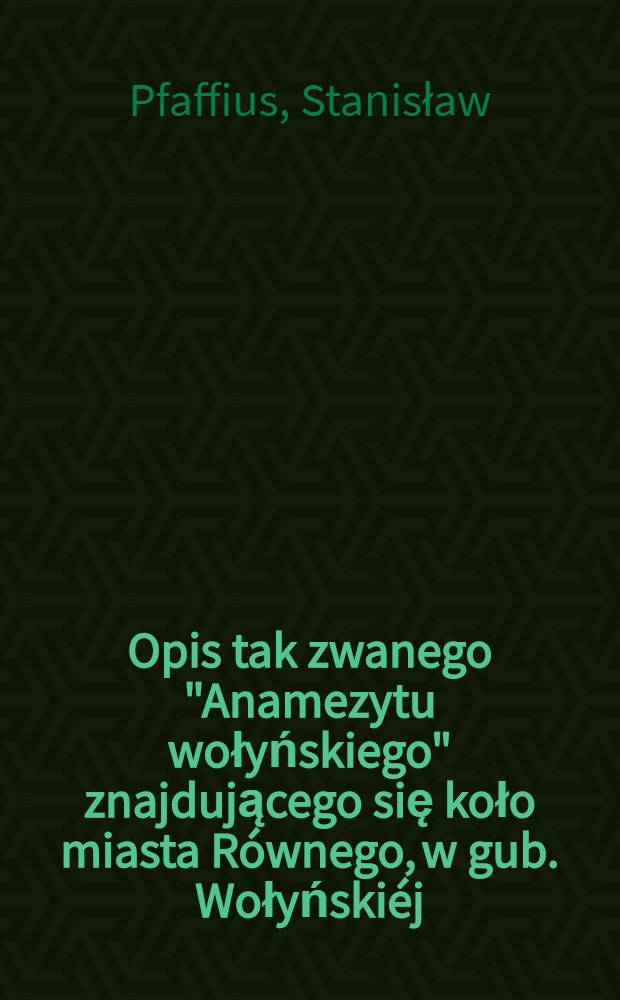 Opis tak zwanego "Anamezytu wołyńskiego" znajdującego się koło miasta R&oacute;wnego, w gub. Wołyński&eacute;j